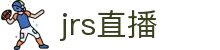 JRS直播 - JRS直播体育频道 - 高清赛事随时看